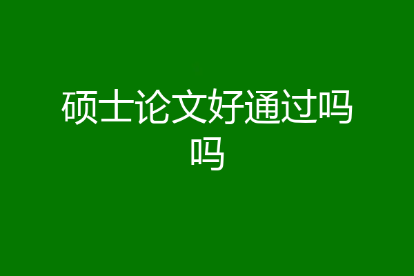 硕士论文好通过吗吗