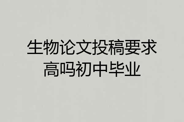 生物论文投稿要求高吗初中毕业