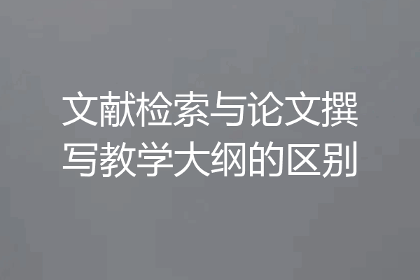 文献检索与论文撰写教学大纲的区别