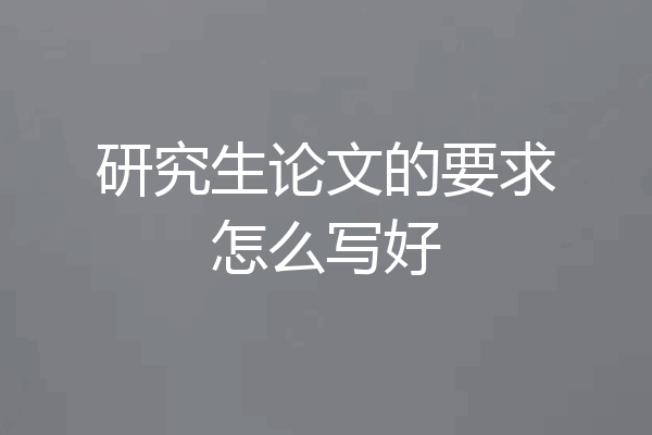 研究生论文的要求怎么写好