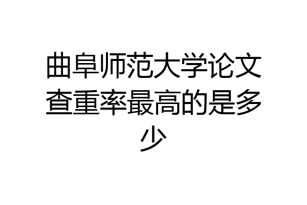曲阜师范大学论文查重率最高的是多少