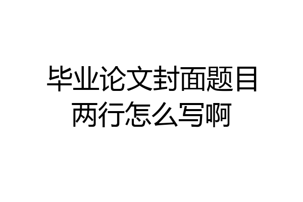 毕业论文封面题目两行怎么写啊