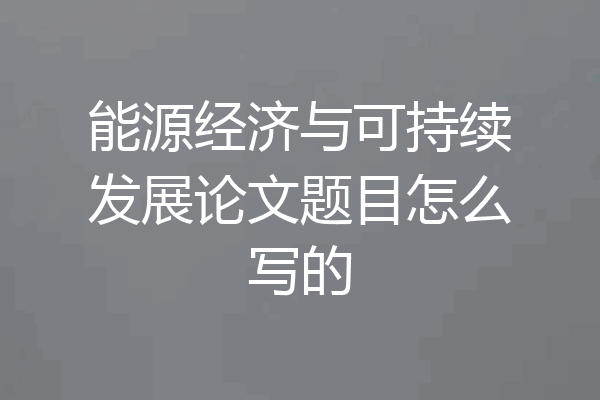 能源经济与可持续发展论文题目怎么写的