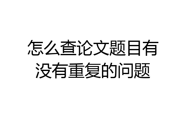 怎么查论文题目有没有重复的问题