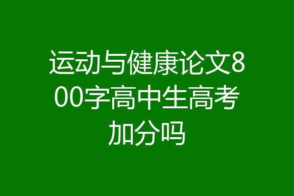 运动与健康论文800字高中生高考加分吗