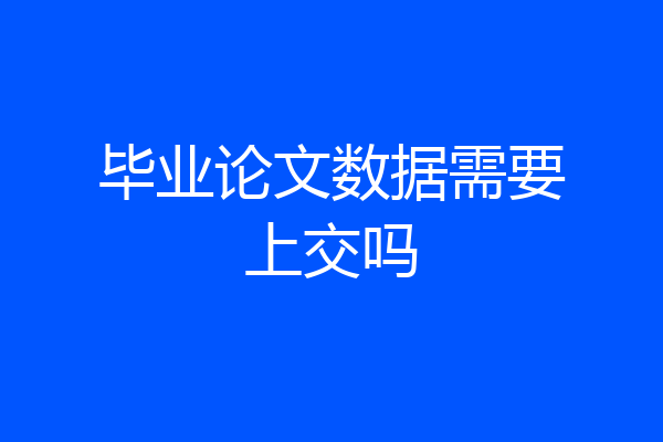 毕业论文数据需要上交吗