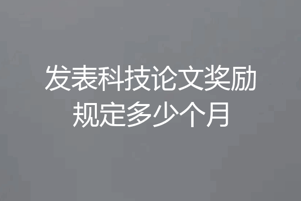 发表科技论文奖励规定多少个月