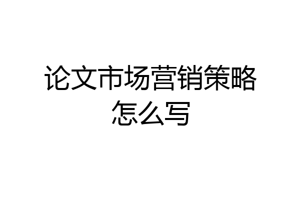 论文市场营销策略怎么写