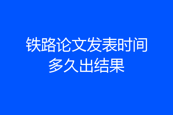 铁路论文发表时间多久出结果