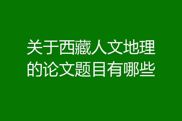 关于西藏人文地理的论文题目有哪些