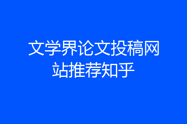 文学界论文投稿网站推荐知乎