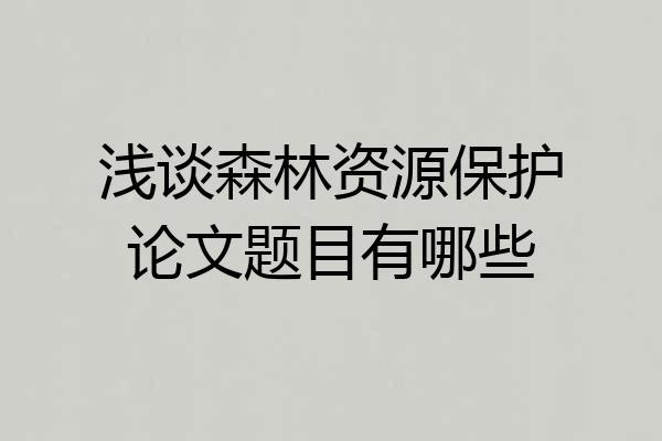 浅谈森林资源保护论文题目有哪些
