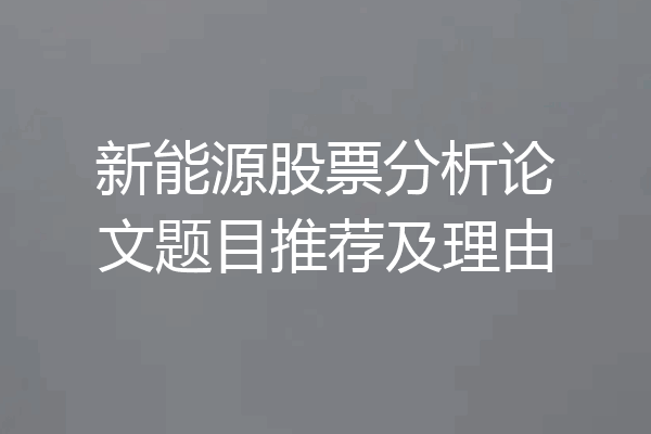新能源股票分析论文题目推荐及理由