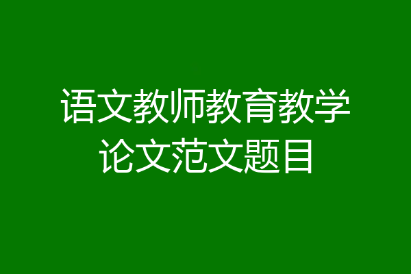 语文教师教育教学论文范文题目