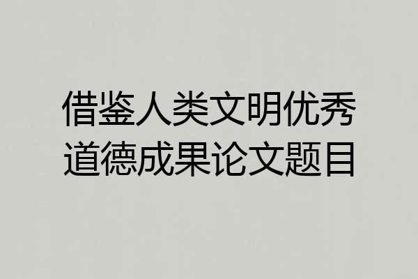 借鉴人类文明优秀道德成果论文题目