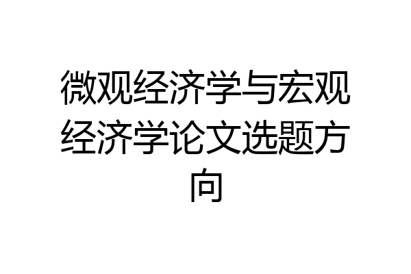 微观经济学与宏观经济学论文选题方向