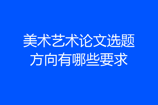 美术艺术论文选题方向有哪些要求