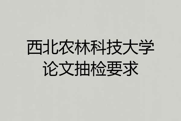 西北农林科技大学论文抽检要求