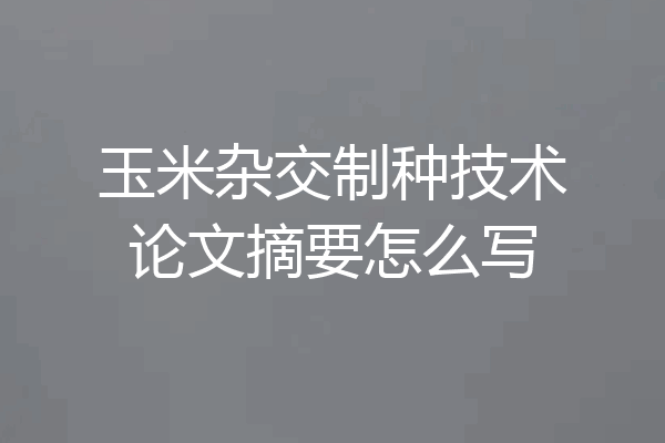 玉米杂交制种技术论文摘要怎么写