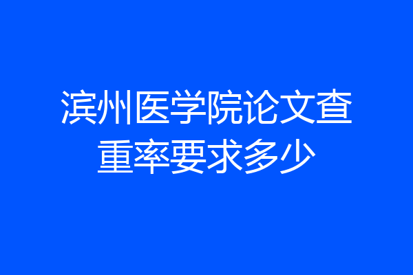 滨州医学院论文查重率要求多少