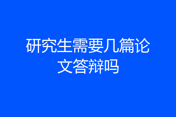 研究生需要几篇论文答辩吗