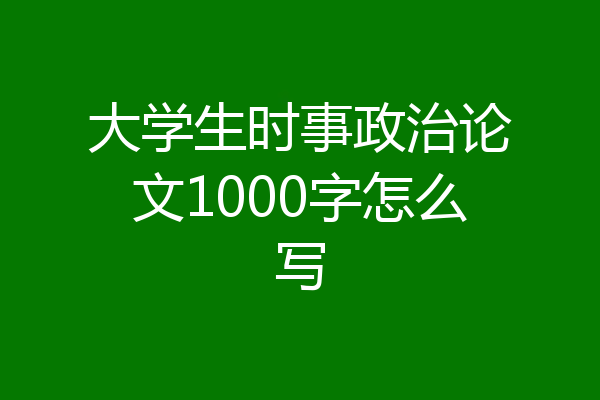 大学生时事政治论文1000字怎么写