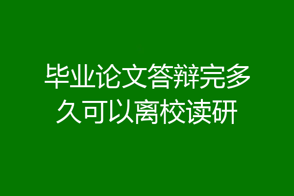 毕业论文答辩完多久可以离校读研