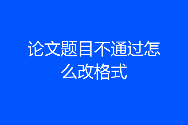 论文题目不通过怎么改格式
