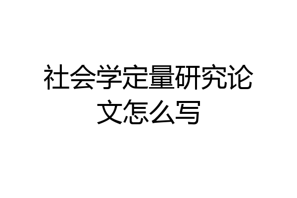 社会学定量研究论文怎么写