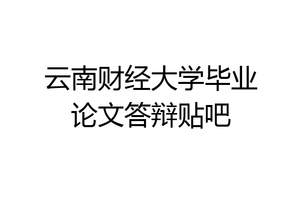云南财经大学毕业论文答辩贴吧