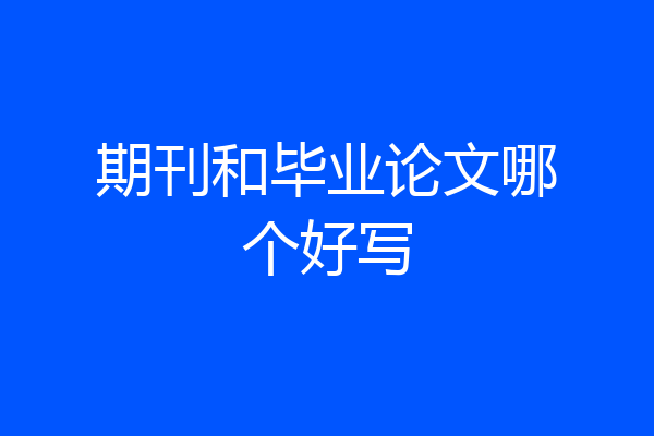 期刊和毕业论文哪个好写
