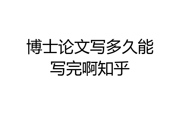 博士论文写多久能写完啊知乎