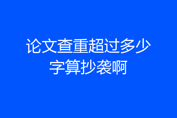 论文查重超过多少字算抄袭啊