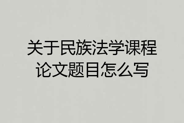 关于民族法学课程论文题目怎么写