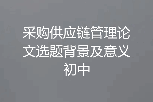 采购供应链管理论文选题背景及意义初中