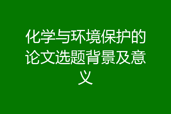 化学与环境保护的论文选题背景及意义