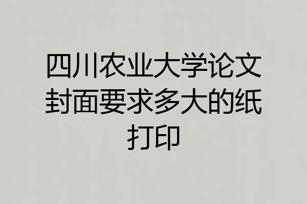 四川农业大学论文封面要求多大的纸打印