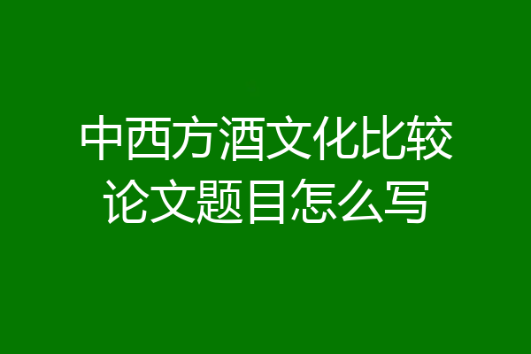 中西方酒文化比较论文题目怎么写
