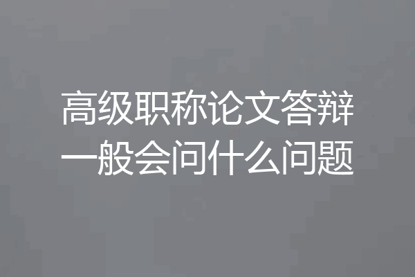 高级职称论文答辩一般会问什么问题