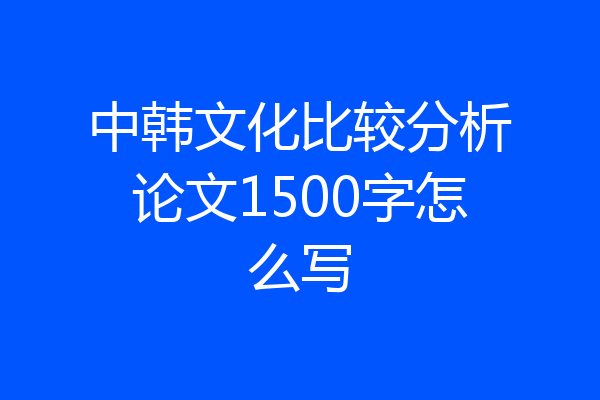 中韩文化比较分析论文1500字怎么写