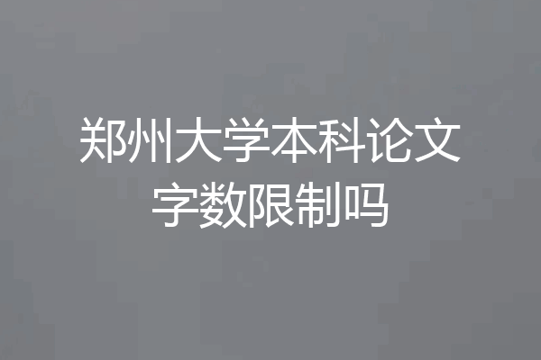 郑州大学本科论文字数限制吗