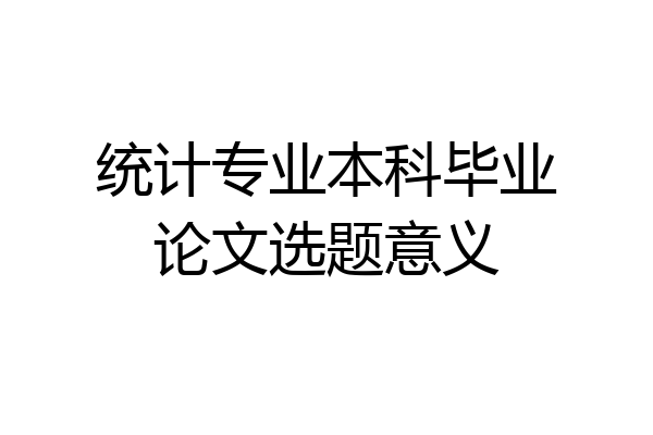 统计专业本科毕业论文选题意义