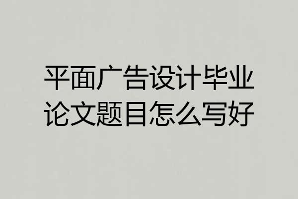 平面广告设计毕业论文题目怎么写好