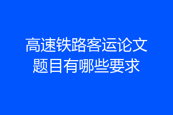 高速铁路客运论文题目有哪些要求