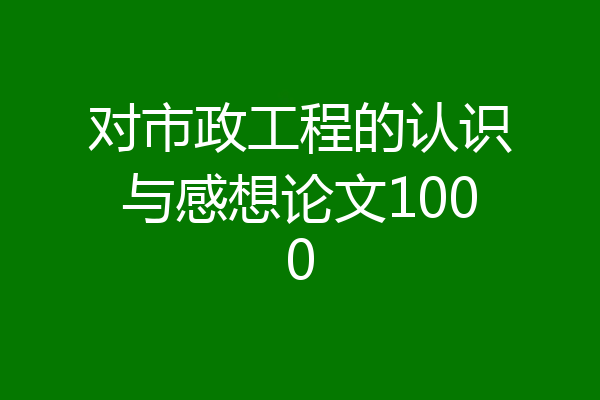 对市政工程的认识与感想论文1000