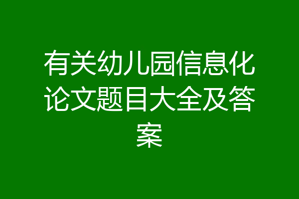 有关幼儿园信息化论文题目大全及答案