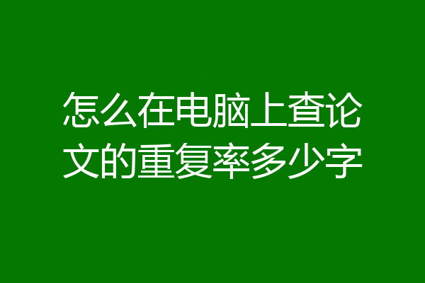 怎么在电脑上查论文的重复率多少字