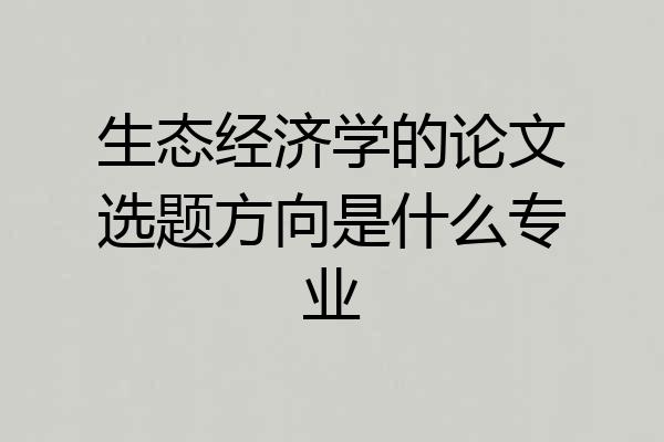 生态经济学的论文选题方向是什么专业