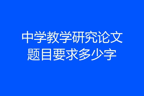 中学教学研究论文题目要求多少字