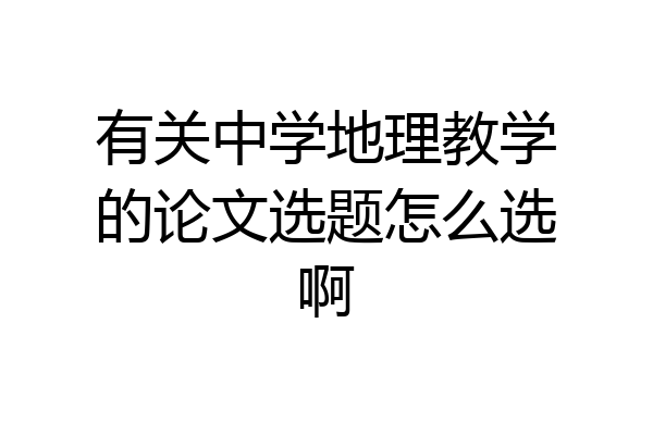 有关中学地理教学的论文选题怎么选啊
